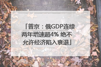 普京：俄GDP连续两年增速超4% 绝不允许经济陷入衰退
