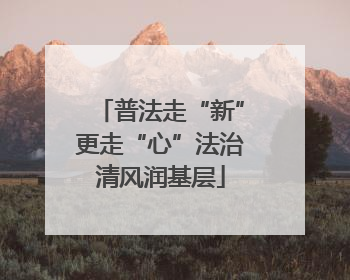 普法走“新”更走“心”法治清风润基层