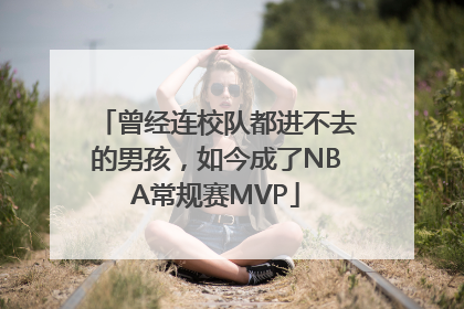 曾经连校队都进不去的男孩，如今成了NBA常规赛MVP
