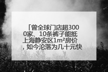 曾全球门店超3000家、10条裤子能抵上海静安区1m²房价，如今沦落为几十元快消品 真维斯，明天的太阳从哪里升起？