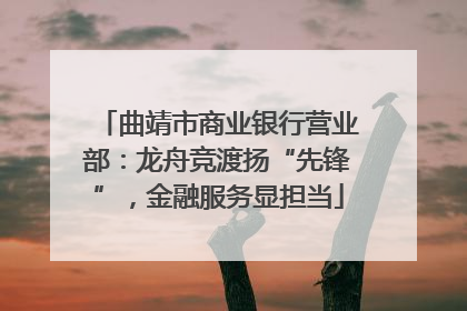 曲靖市商业银行营业部：龙舟竞渡扬“先锋”，金融服务显担当