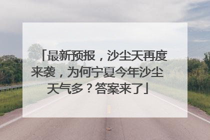 最新预报，沙尘天再度来袭，为何宁夏今年沙尘天气多？答案来了