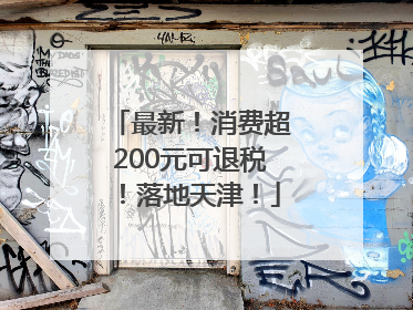 最新！消费超200元可退税！落地天津！