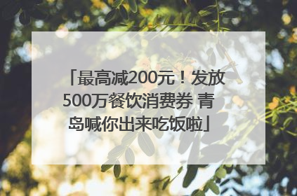 最高减200元！发放500万餐饮消费券 青岛喊你出来吃饭啦