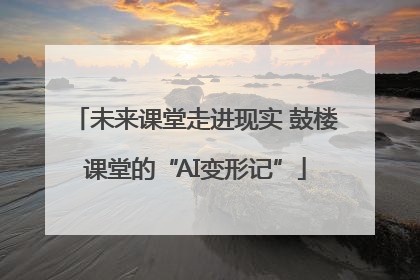未来课堂走进现实 鼓楼课堂的“AI变形记”