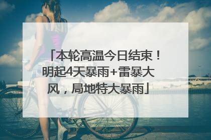 本轮高温今日结束！明起4天暴雨+雷暴大风，局地特大暴雨