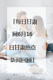 每日甘肃网6月16日甘肃热点新闻回顾
