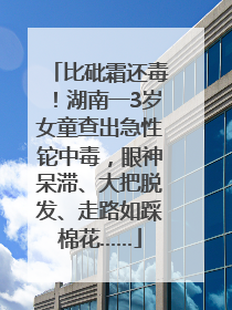 比砒霜还毒！湖南一3岁女童查出急性铊中毒，眼神呆滞、大把脱发、走路如踩棉花……