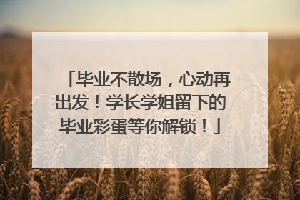 毕业不散场，心动再出发！学长学姐留下的毕业彩蛋等你解锁！