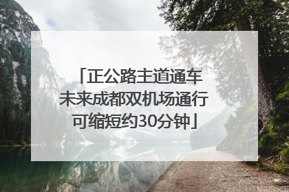 正公路主道通车 未来成都双机场通行可缩短约30分钟