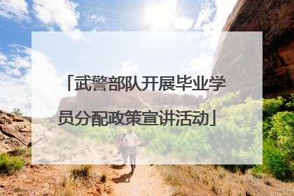 武警部队开展毕业学员分配政策宣讲活动