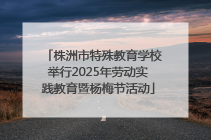 株洲市特殊教育学校举行2025年劳动实践教育暨杨梅节活动