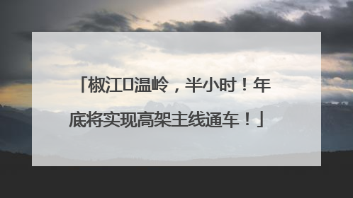 椒江⇌温岭，半小时！年底将实现高架主线通车！