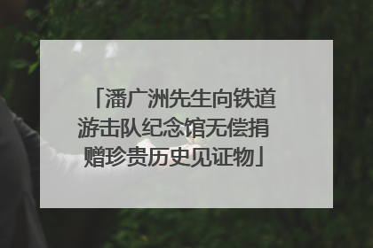 潘广洲先生向铁道游击队纪念馆无偿捐赠珍贵历史见证物