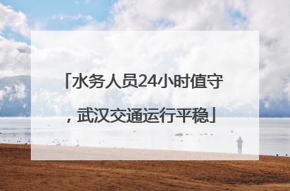 水务人员24小时值守，武汉交通运行平稳