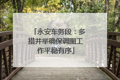 永安车务段：多措并举确保调图工作平稳有序