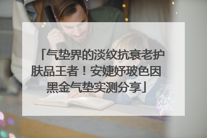 气垫界的淡纹抗衰老护肤品王者！安婕妤玻色因黑金气垫实测分享