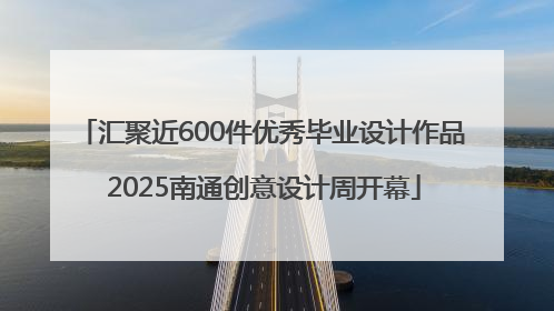 汇聚近600件优秀毕业设计作品 2025南通创意设计周开幕