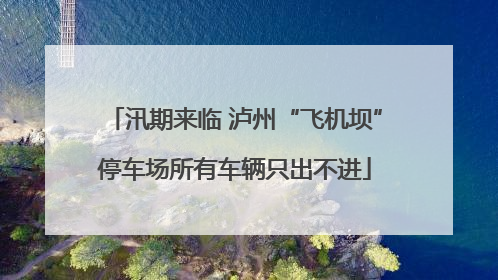 汛期来临 泸州“飞机坝”停车场所有车辆只出不进