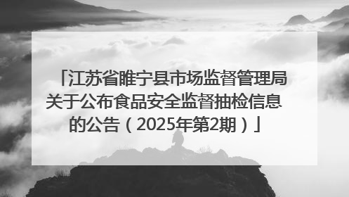 江苏省睢宁县市场监督管理局关于公布食品安全监督抽检信息的公告（2025年第2期）