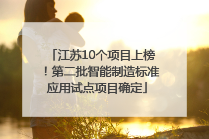 江苏10个项目上榜！第二批智能制造标准应用试点项目确定