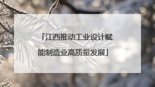 江西推动工业设计赋能制造业高质量发展