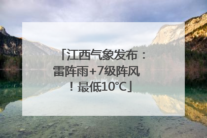 江西气象发布：雷阵雨+7级阵风！最低10℃