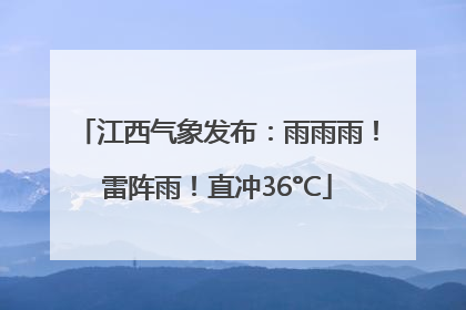 江西气象发布：雨雨雨！雷阵雨！直冲36°C