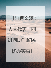 江西金溪：人大代表“四进四助”解民忧办实事