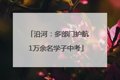 沿河：多部门护航1万余名学子中考