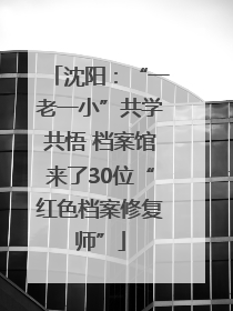 沈阳：“一老一小”共学共悟 档案馆来了30位“红色档案修复师”