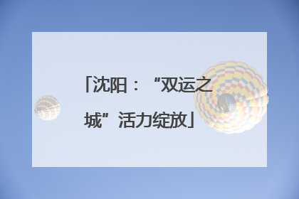 沈阳：“双运之城”活力绽放