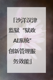 沙洋汉津监狱“狱政AI系统”创新管理服务效能
