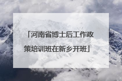 河南省博士后工作政策培训班在新乡开班