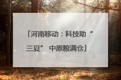 河南移动：科技助“三夏” 中原粮满仓