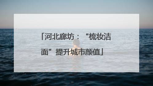 河北廊坊：“梳妆洁面”提升城市颜值