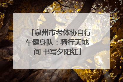 泉州市老体协自行车健身队：骑行天地间 书写夕阳红