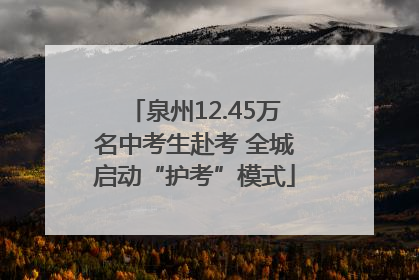 泉州12.45万名中考生赴考 全城启动“护考”模式