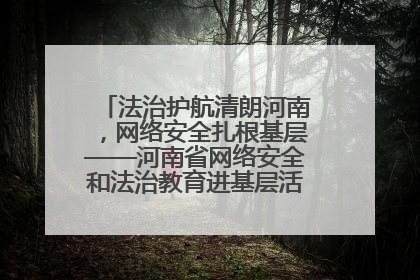 法治护航清朗河南，网络安全扎根基层——河南省网络安全和法治教育进基层活动正式启动