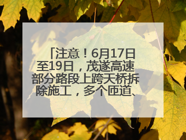 注意！6月17日至19日，茂遂高速部分路段上跨天桥拆除施工，多个匝道、收费站关闭
