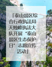 泰山景区综合行政执法局天烛峰执法大队开展“泰山景区生态保护日”志愿宣传活动
