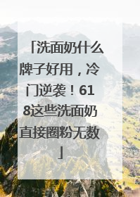 洗面奶什么牌子好用，冷门逆袭！618这些洗面奶直接圈粉无数