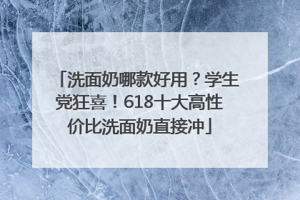 洗面奶哪款好用？学生党狂喜！618十大高性价比洗面奶直接冲