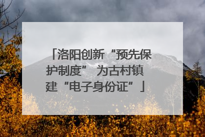 洛阳创新“预先保护制度” 为古村镇建“电子身份证”
