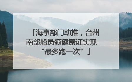 海事部门助推，台州南部船员领健康证实现“最多跑一次”