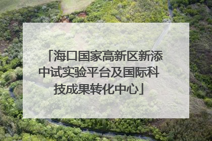 海口国家高新区新添中试实验平台及国际科技成果转化中心