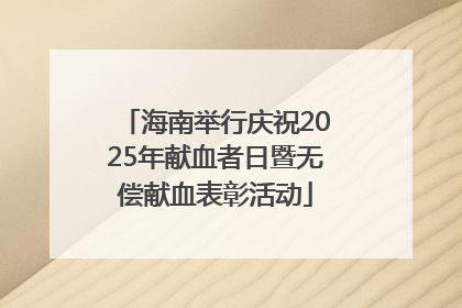 海南举行庆祝2025年献血者日暨无偿献血表彰活动