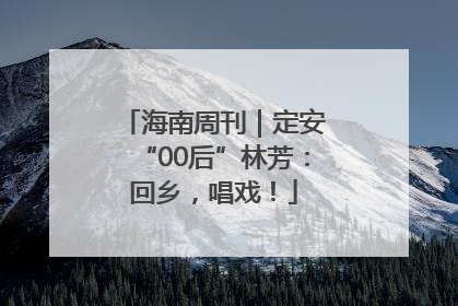 海南周刊｜定安“00后”林芳：回乡，唱戏！