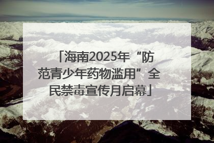 海南2025年“防范青少年药物滥用”全民禁毒宣传月启幕