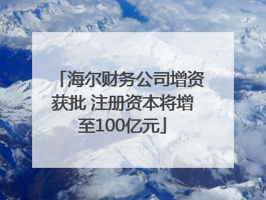 海尔财务公司增资获批 注册资本将增至100亿元